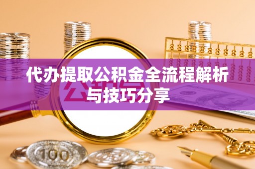 芝罘代办提取公积金全流程解析与技巧分享