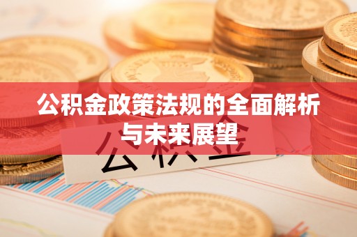 芝罘公积金政策法规的全面解析与未来展望
