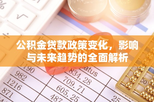 芝罘公积金贷款政策变化，影响与未来趋势的全面解析