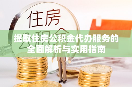 芝罘提取住房公积金代办服务的全面解析与实用指南