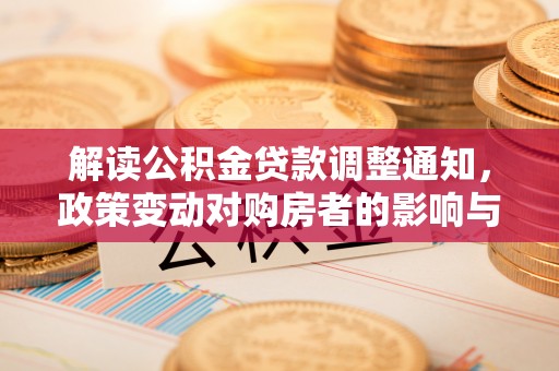 芝罘解读公积金贷款调整通知，政策变动对购房者的影响与应对策略