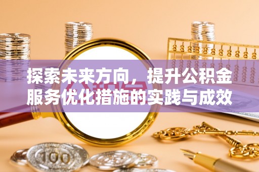芝罘探索未来方向，提升公积金服务优化措施的实践与成效