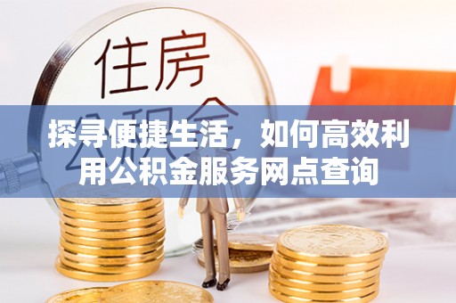 芝罘探寻便捷生活，如何高效利用公积金服务网点查询