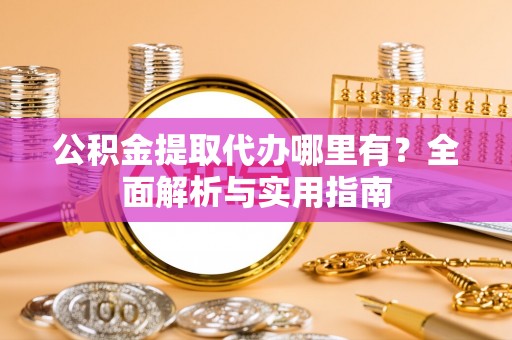 芝罘公积金提取代办哪里有？全面解析与实用指南