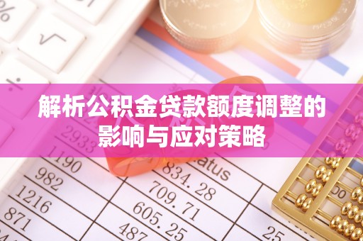 芝罘解析公积金贷款额度调整的影响与应对策略