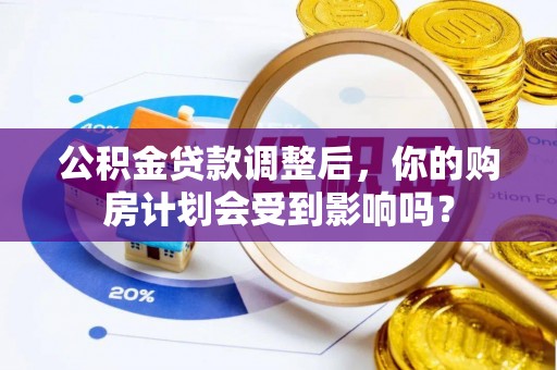 芝罘公积金贷款调整后，你的购房计划会受到影响吗？
