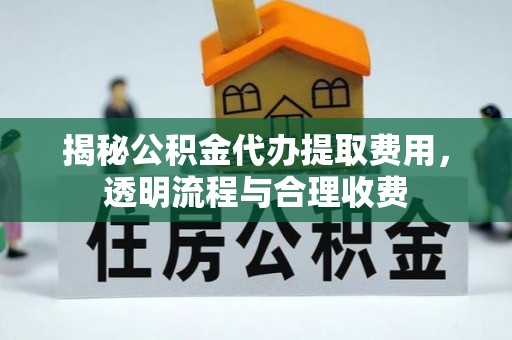 芝罘揭秘公积金代办提取费用，透明流程与合理收费