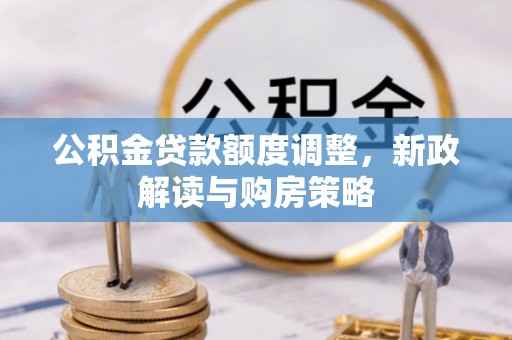 芝罘公积金贷款额度调整，新政解读与购房策略