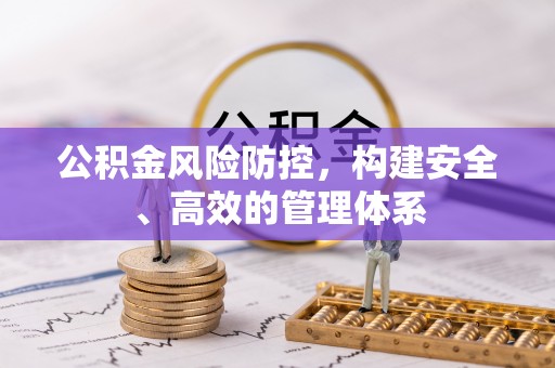 芝罘公积金风险防控，构建安全、高效的管理体系