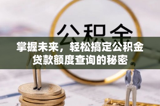 芝罘掌握未来，轻松搞定公积金贷款额度查询的秘密