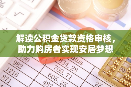 芝罘解读公积金贷款资格审核，助力购房者实现安居梦想
