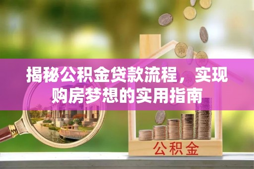 芝罘揭秘公积金贷款流程，实现购房梦想的实用指南
