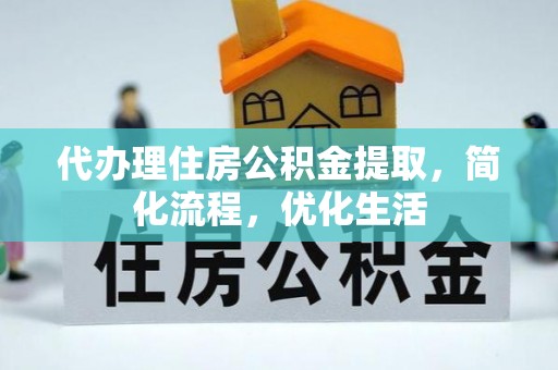 芝罘代办理住房公积金提取，简化流程，优化生活