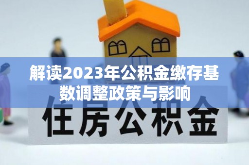 芝罘解读2023年公积金缴存基数调整政策与影响