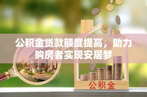 芝罘公积金贷款额度提高，助力购房者实现安居梦