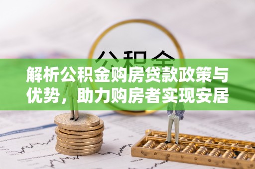芝罘解析公积金购房贷款政策与优势，助力购房者实现安居梦想