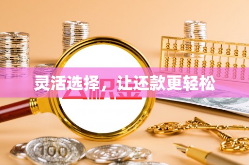 芝罘灵活选择，让还款更轻松