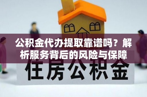 芝罘公积金代办提取靠谱吗？解析服务背后的风险与保障