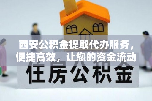 芝罘西安公积金提取代办服务，便捷高效，让您的资金流动无忧
