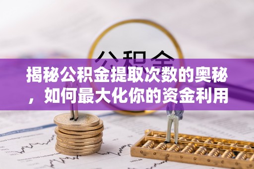 芝罘揭秘公积金提取次数的奥秘，如何最大化你的资金利用？