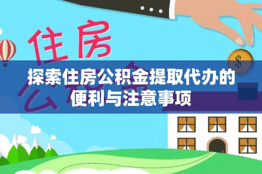 芝罘探索住房公积金提取代办的便利与注意事项