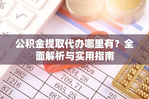 芝罘公积金提取代办哪里有？全面解析与实用指南
