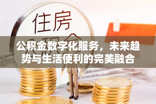 芝罘公积金数字化服务，未来趋势与生活便利的完美融合