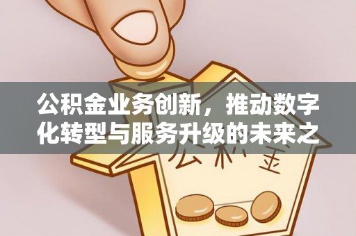 芝罘公积金业务创新，推动数字化转型与服务升级的未来之路
