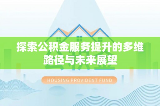 芝罘探索公积金服务提升的多维路径与未来展望