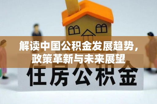 芝罘解读中国公积金发展趋势，政策革新与未来展望