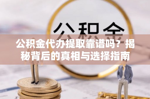 芝罘公积金代办提取靠谱吗？揭秘背后的真相与选择指南