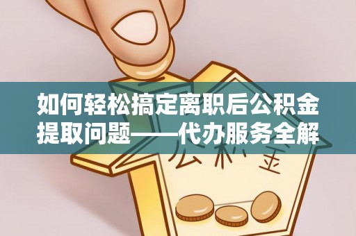 芝罘如何轻松搞定离职后公积金提取问题——代办服务全解析