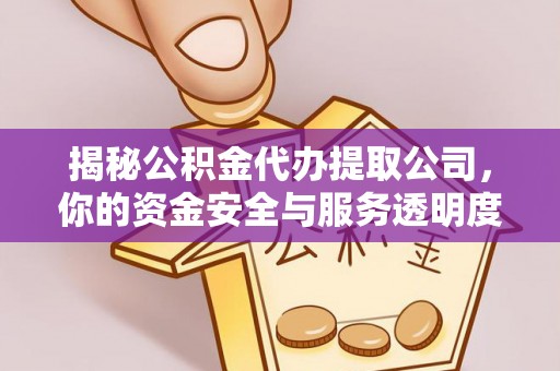 芝罘揭秘公积金代办提取公司，你的资金安全与服务透明度指南