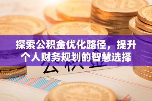 芝罘探索公积金优化路径，提升个人财务规划的智慧选择