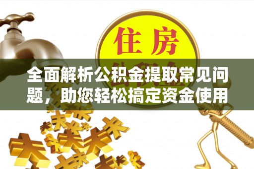 芝罘全面解析公积金提取常见问题，助您轻松搞定资金使用