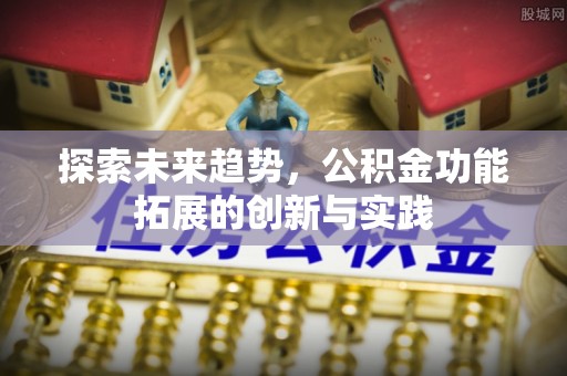 芝罘探索未来趋势，公积金功能拓展的创新与实践
