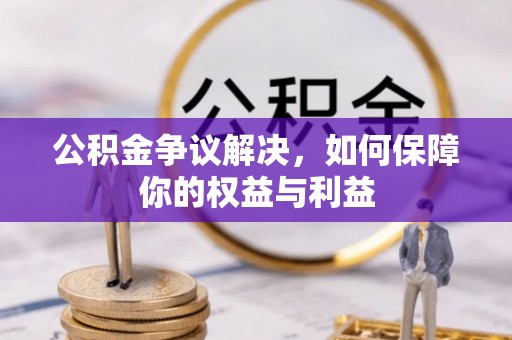 芝罘公积金争议解决，如何保障你的权益与利益