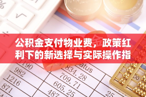 芝罘公积金支付物业费，政策红利下的新选择与实际操作指南
