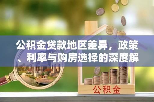 芝罘公积金贷款地区差异，政策、利率与购房选择的深度解析