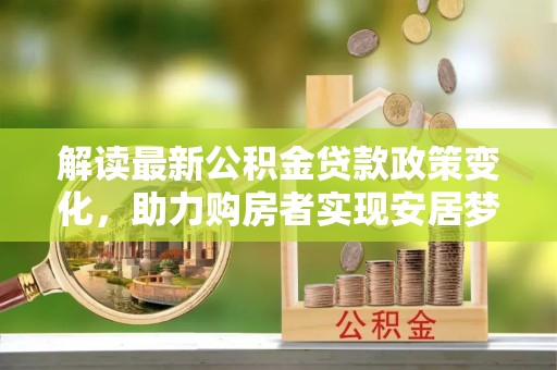 芝罘解读最新公积金贷款政策变化，助力购房者实现安居梦想
