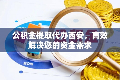 芝罘公积金提取代办西安，高效解决您的资金需求