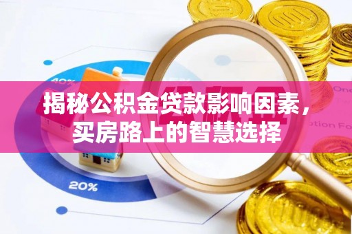 芝罘揭秘公积金贷款影响因素，买房路上的智慧选择