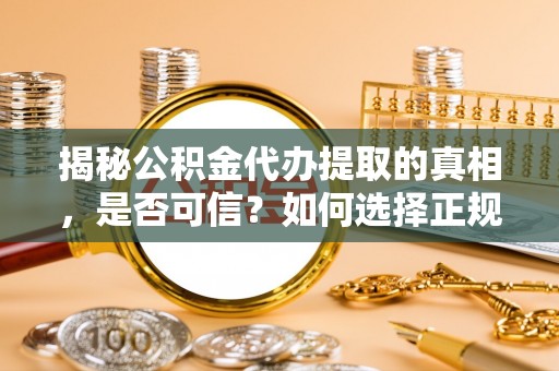 芝罘揭秘公积金代办提取的真相，是否可信？如何选择正规服务？