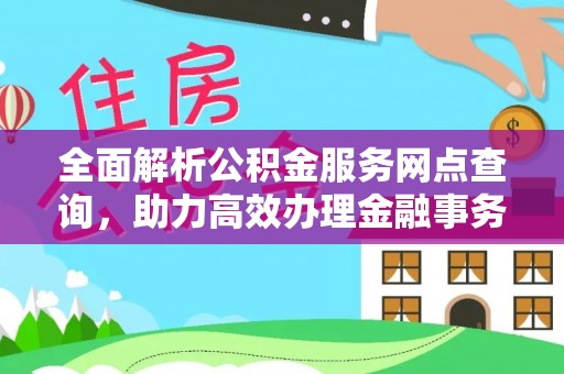 芝罘全面解析公积金服务网点查询，助力高效办理金融事务