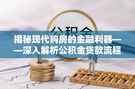芝罘揭秘现代购房的金融利器——深入解析公积金贷款流程