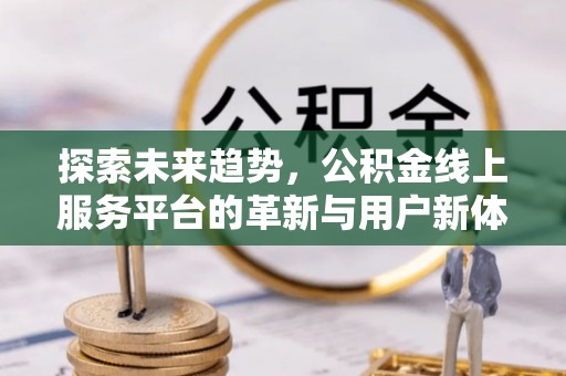 芝罘探索未来趋势，公积金线上服务平台的革新与用户新体验