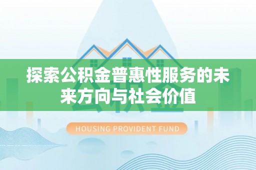 芝罘探索公积金普惠性服务的未来方向与社会价值
