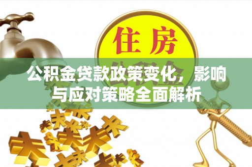 芝罘公积金贷款政策变化，影响与应对策略全面解析