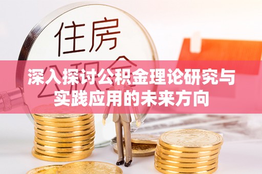 芝罘深入探讨公积金理论研究与实践应用的未来方向