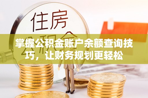 芝罘掌握公积金账户余额查询技巧，让财务规划更轻松